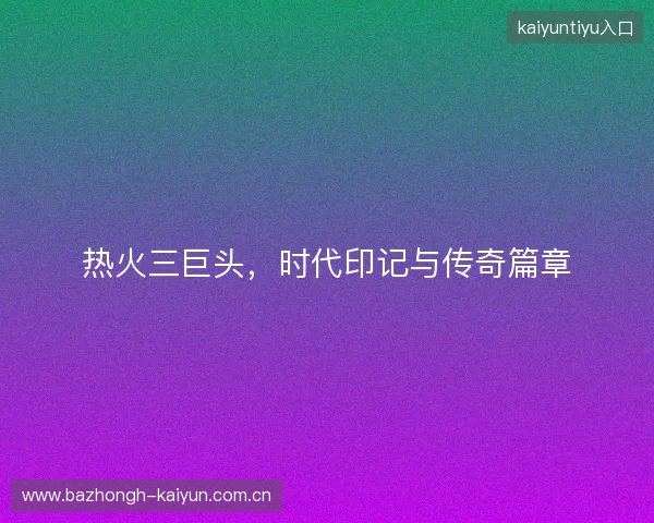 热火三巨头，时代印记与传奇篇章