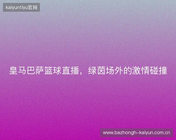 皇马巴萨篮球直播，绿茵场外的激情碰撞