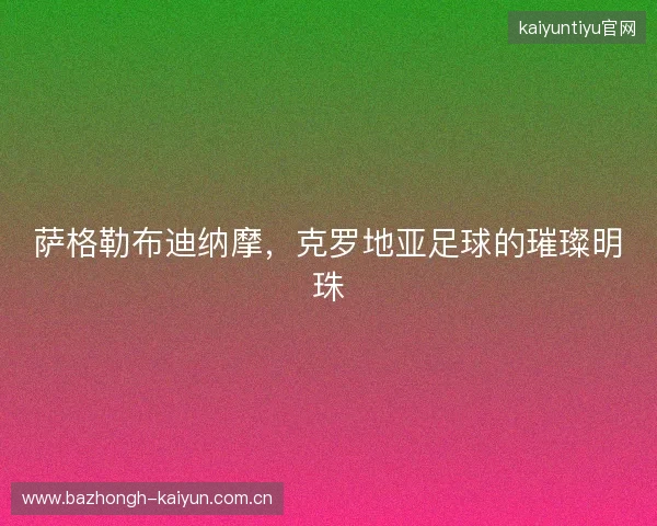 萨格勒布迪纳摩，克罗地亚足球的璀璨明珠